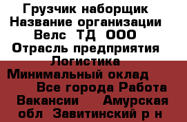 Грузчик-наборщик › Название организации ­ Велс, ТД, ООО › Отрасль предприятия ­ Логистика › Минимальный оклад ­ 20 000 - Все города Работа » Вакансии   . Амурская обл.,Завитинский р-н